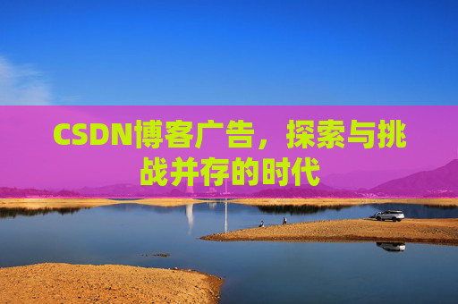 CSDN博客广告，探索与挑战并存的时代