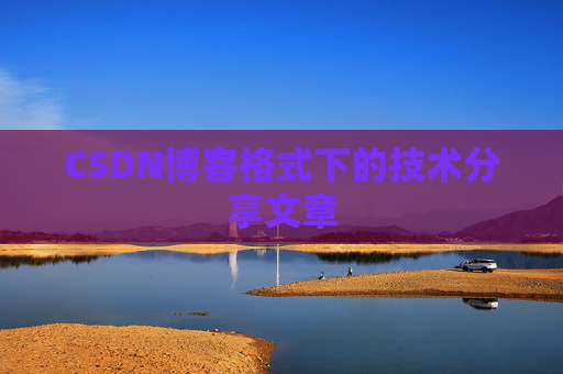 CSDN博客格式下的技术分享文章