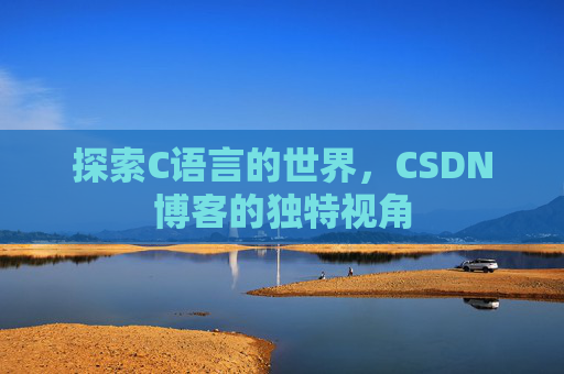 探索C语言的世界，CSDN博客的独特视角